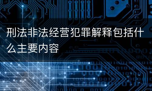 刑法非法经营犯罪解释包括什么主要内容