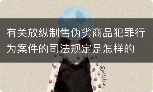 有关放纵制售伪劣商品犯罪行为案件的司法规定是怎样的