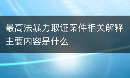 最高法暴力取证案件相关解释主要内容是什么