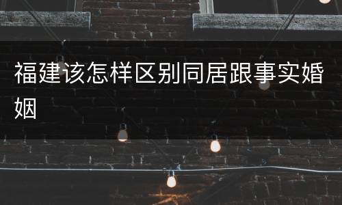 福建该怎样区别同居跟事实婚姻