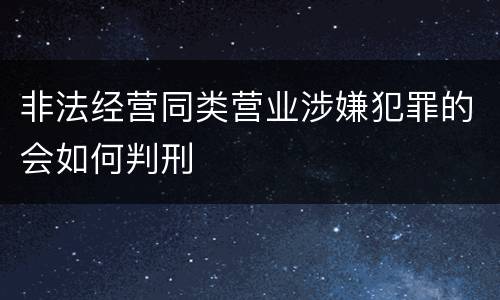 非法经营同类营业涉嫌犯罪的会如何判刑