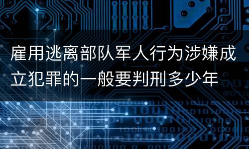 雇用逃离部队军人行为涉嫌成立犯罪的一般要判刑多少年