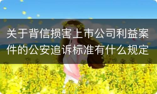 关于背信损害上市公司利益案件的公安追诉标准有什么规定