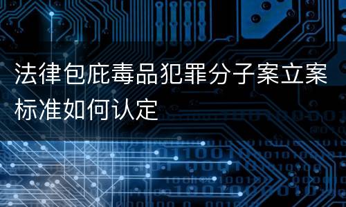 法律包庇毒品犯罪分子案立案标准如何认定