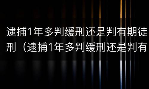逮捕1年多判缓刑还是判有期徒刑（逮捕1年多判缓刑还是判有期徒刑呢）