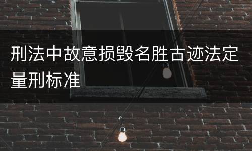 刑法中故意损毁名胜古迹法定量刑标准