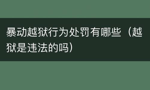暴动越狱行为处罚有哪些（越狱是违法的吗）