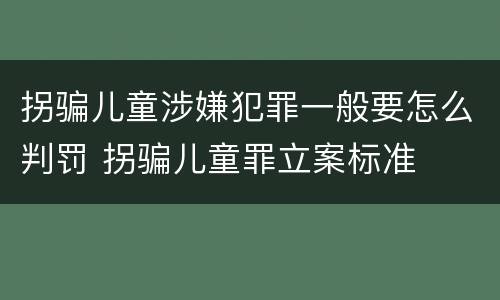 拐骗儿童涉嫌犯罪一般要怎么判罚 拐骗儿童罪立案标准