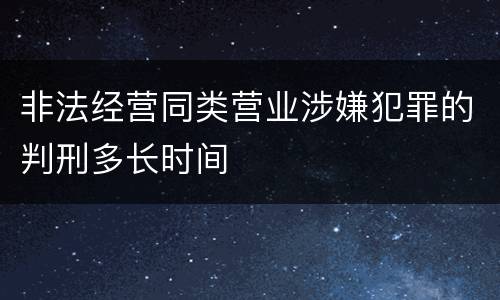 非法经营同类营业涉嫌犯罪的判刑多长时间