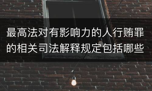 最高法对有影响力的人行贿罪的相关司法解释规定包括哪些