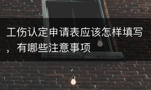 工伤认定申请表应该怎样填写，有哪些注意事项