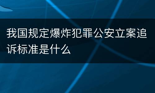 我国规定爆炸犯罪公安立案追诉标准是什么