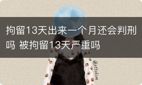 拘留13天出来一个月还会判刑吗 被拘留13天严重吗