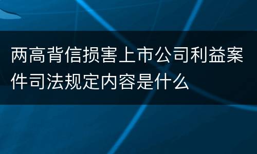 两高背信损害上市公司利益案件司法规定内容是什么