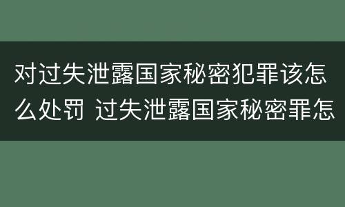 对过失泄露国家秘密犯罪该怎么处罚 过失泄露国家秘密罪怎么判