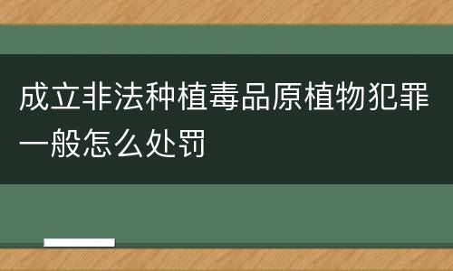 成立非法种植毒品原植物犯罪一般怎么处罚