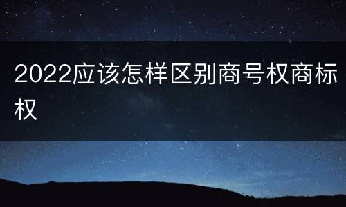 2022应该怎样区别商号权商标权