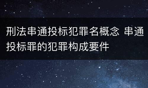刑法串通投标犯罪名概念 串通投标罪的犯罪构成要件