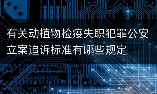 有关动植物检疫失职犯罪公安立案追诉标准有哪些规定