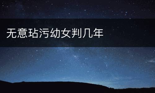 无意玷污幼女判几年