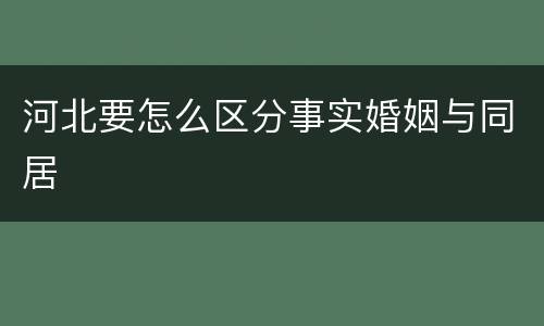 河北要怎么区分事实婚姻与同居