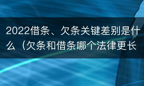 2022借条、欠条关键差别是什么（欠条和借条哪个法律更长）