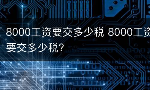 8000工资要交多少税 8000工资要交多少税?