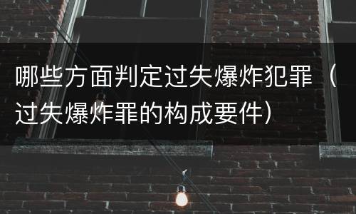 哪些方面判定过失爆炸犯罪（过失爆炸罪的构成要件）