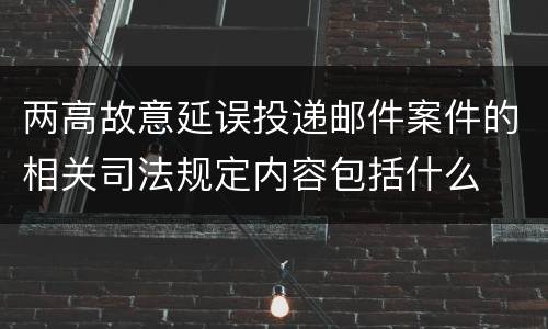 两高故意延误投递邮件案件的相关司法规定内容包括什么