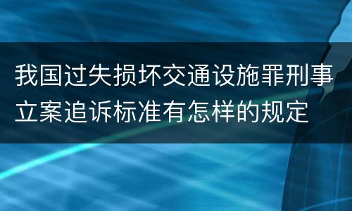 我国过失损坏交通设施罪刑事立案追诉标准有怎样的规定