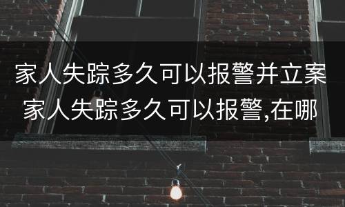 家人失踪多久可以报警并立案 家人失踪多久可以报警,在哪里报案?