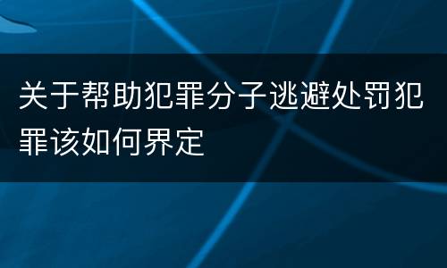 关于帮助犯罪分子逃避处罚犯罪该如何界定