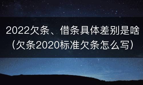 2022欠条、借条具体差别是啥（欠条2020标准欠条怎么写）