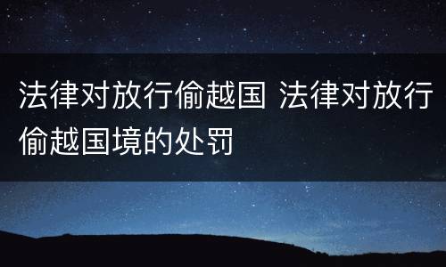 法律对放行偷越国 法律对放行偷越国境的处罚