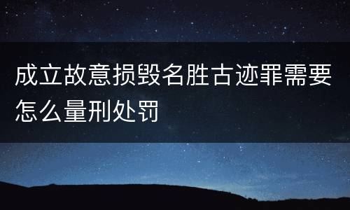 成立故意损毁名胜古迹罪需要怎么量刑处罚