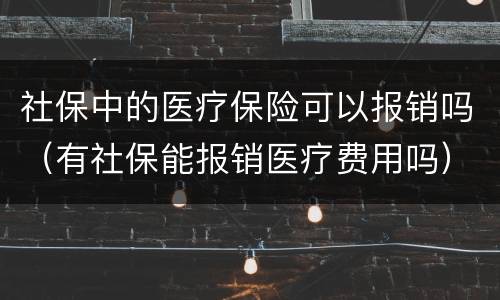 社保中的医疗保险可以报销吗（有社保能报销医疗费用吗）