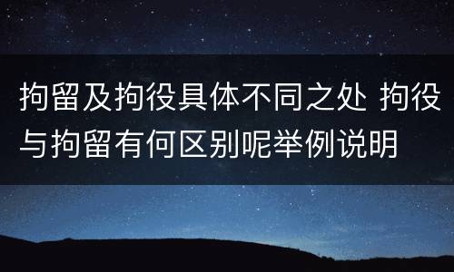 拘留及拘役具体不同之处 拘役与拘留有何区别呢举例说明