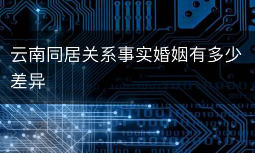 云南同居关系事实婚姻有多少差异