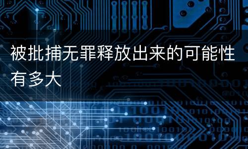 被批捕无罪释放出来的可能性有多大
