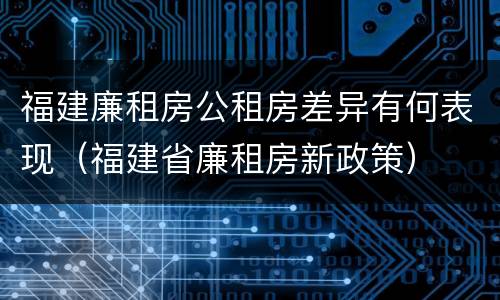 福建廉租房公租房差异有何表现（福建省廉租房新政策）