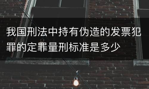 我国刑法中持有伪造的发票犯罪的定罪量刑标准是多少