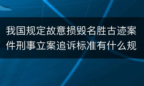 我国规定故意损毁名胜古迹案件刑事立案追诉标准有什么规定