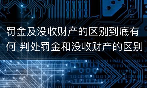 罚金及没收财产的区别到底有何 判处罚金和没收财产的区别