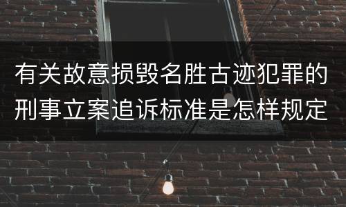 有关故意损毁名胜古迹犯罪的刑事立案追诉标准是怎样规定