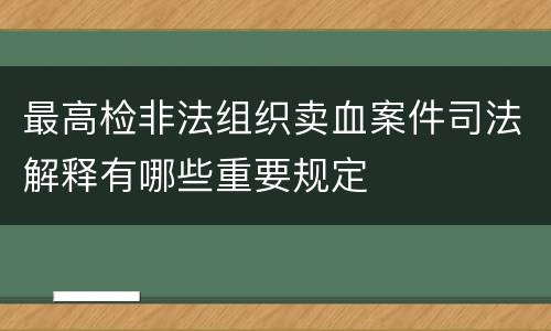 最高检非法组织卖血案件司法解释有哪些重要规定