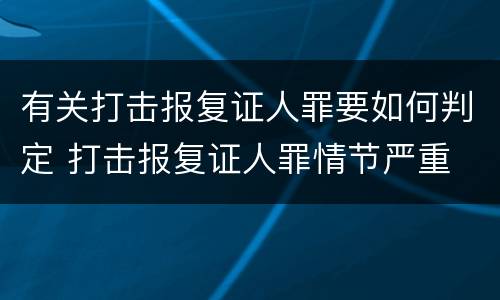 有关打击报复证人罪要如何判定 打击报复证人罪情节严重
