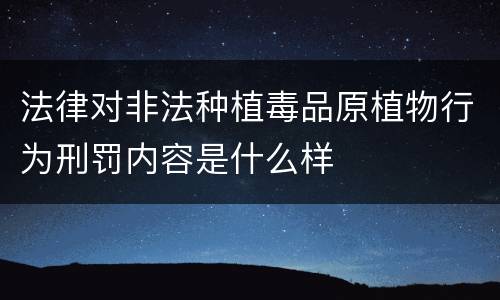 法律对非法种植毒品原植物行为刑罚内容是什么样