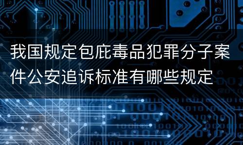 我国规定包庇毒品犯罪分子案件公安追诉标准有哪些规定