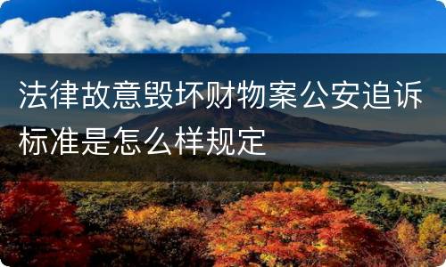 法律故意毁坏财物案公安追诉标准是怎么样规定