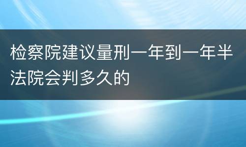 检察院建议量刑一年到一年半法院会判多久的